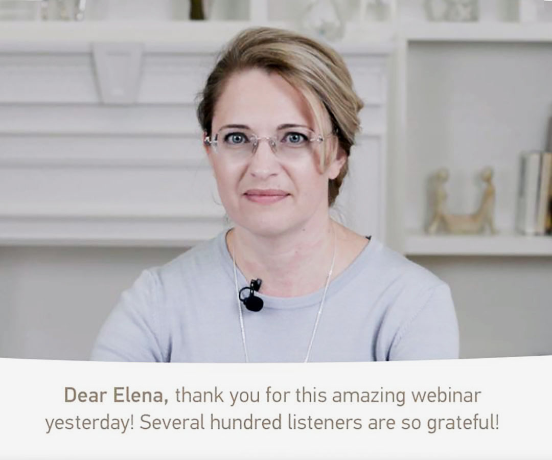 Dear Elena, thank you for this amazing webinar yesterday! Several hundred listeners are so grateful!